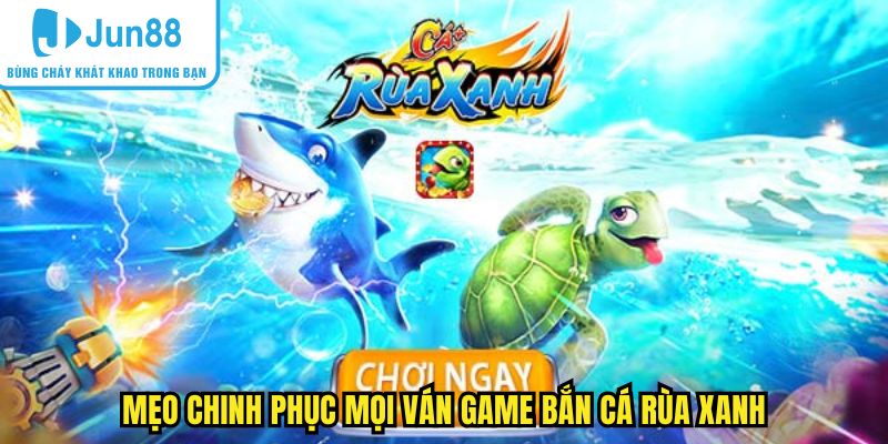 Mẹo chinh phục mọi ván game bắn cá rùa xanh